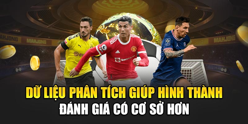 Dữ liệu phân tích giúp hình thành đánh giá có cơ sở hơn