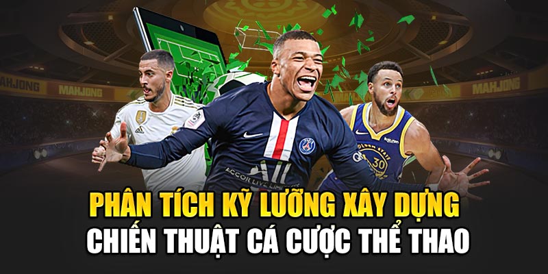 Phân tích kỹ lưỡng xây dựng chiến thuật cá cược thể thao